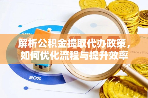黄岩解析公积金提取代办政策，如何优化流程与提升效率