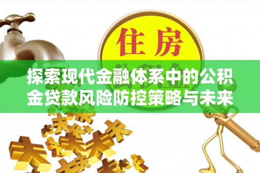 黄岩探索现代金融体系中的公积金贷款风险防控策略与未来发展趋势