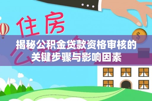 黄岩揭秘公积金贷款资格审核的关键步骤与影响因素