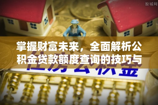 黄岩掌握财富未来，全面解析公积金贷款额度查询的技巧与策略