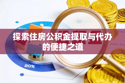 黄岩探索住房公积金提取与代办的便捷之道