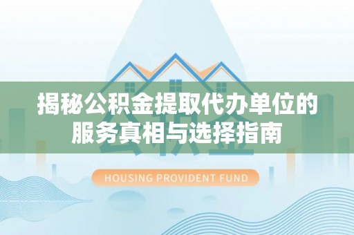 黄岩揭秘公积金提取代办单位的服务真相与选择指南