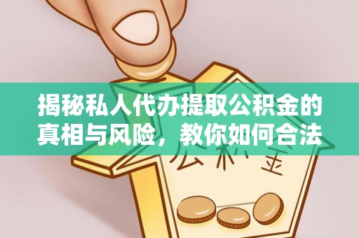 黄岩揭秘私人代办提取公积金的真相与风险，教你如何合法合规操作