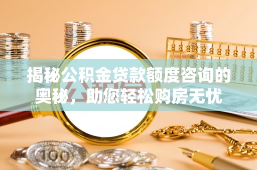 黄岩揭秘公积金贷款额度咨询的奥秘，助您轻松购房无忧