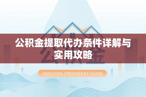 黄岩公积金提取代办条件详解与实用攻略