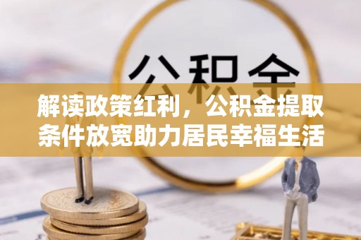 黄岩解读政策红利，公积金提取条件放宽助力居民幸福生活