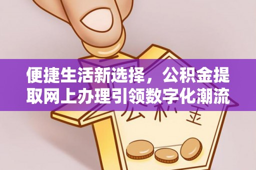 黄岩便捷生活新选择，公积金提取网上办理引领数字化潮流