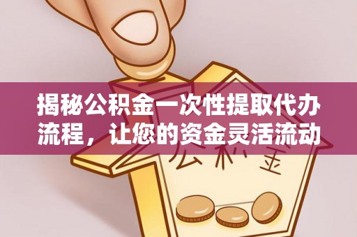 黄岩揭秘公积金一次性提取代办流程，让您的资金灵活流动