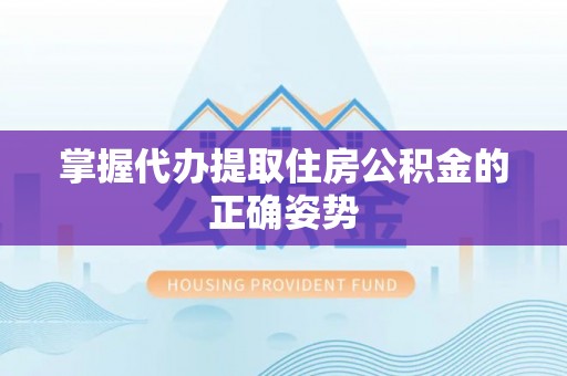 黄岩掌握代办提取住房公积金的正确姿势