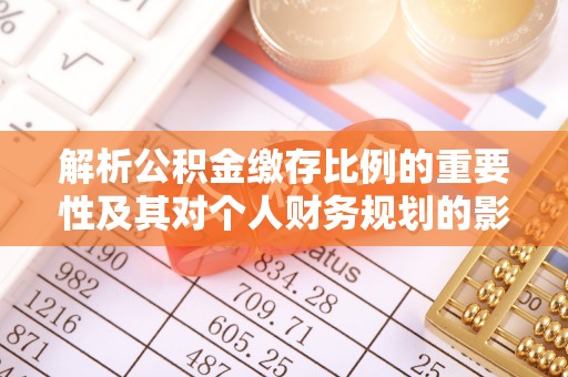 黄岩解析公积金缴存比例的重要性及其对个人财务规划的影响