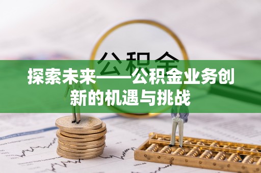 黄岩探索未来——公积金业务创新的机遇与挑战