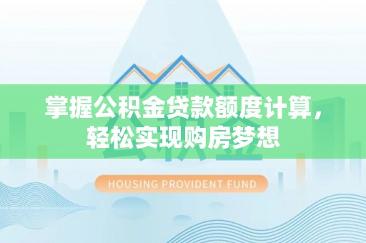 黄岩掌握公积金贷款额度计算，轻松实现购房梦想