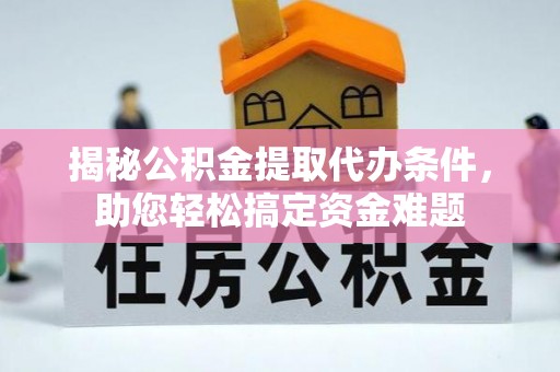 黄岩揭秘公积金提取代办条件，助您轻松搞定资金难题