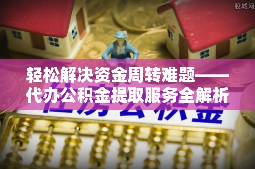 黄岩轻松解决资金周转难题——代办公积金提取服务全解析
