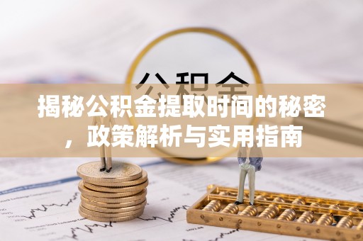 黄岩揭秘公积金提取时间的秘密，政策解析与实用指南