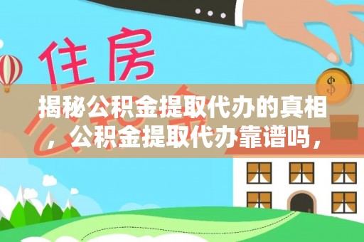 黄岩揭秘公积金提取代办的真相，公积金提取代办靠谱吗，如何选择专业服务？