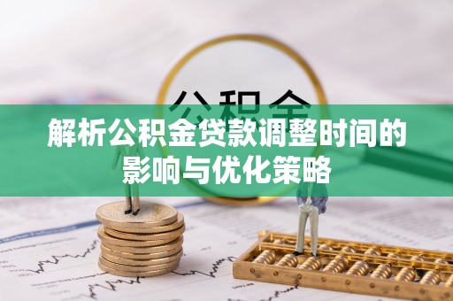 黄岩解析公积金贷款调整时间的影响与优化策略