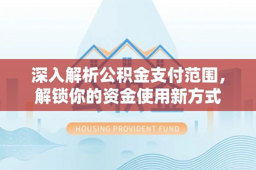 黄岩深入解析公积金支付范围，解锁你的资金使用新方式