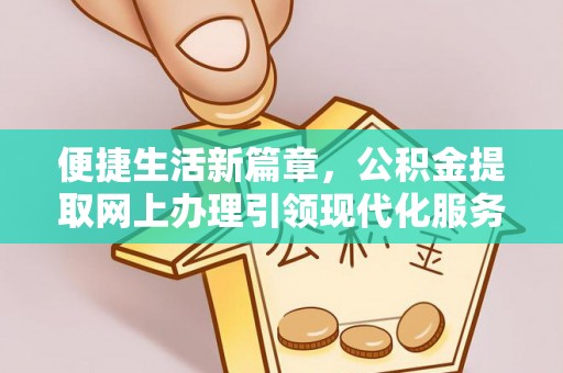 黄岩便捷生活新篇章，公积金提取网上办理引领现代化服务