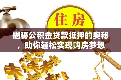 黄岩揭秘公积金贷款抵押的奥秘，助你轻松实现购房梦想