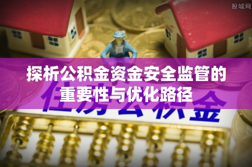 黄岩探析公积金资金安全监管的重要性与优化路径