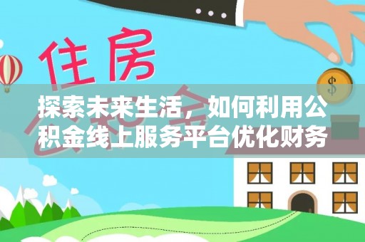 黄岩探索未来生活，如何利用公积金线上服务平台优化财务管理