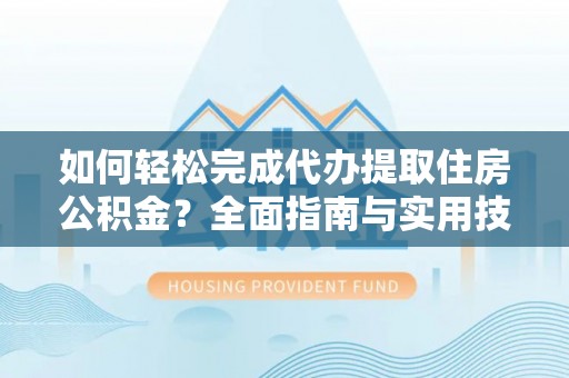 黄岩如何轻松完成代办提取住房公积金？全面指南与实用技巧