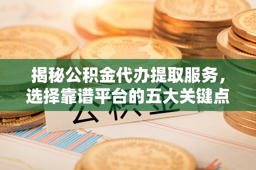 黄岩揭秘公积金代办提取服务，选择靠谱平台的五大关键点