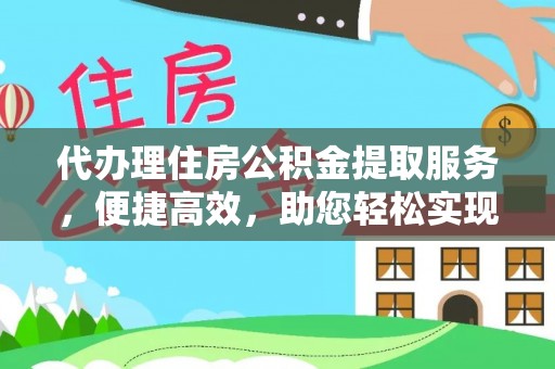 黄岩代办理住房公积金提取服务，便捷高效，助您轻松实现资金规划