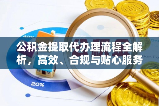 黄岩公积金提取代办理流程全解析，高效、合规与贴心服务