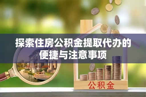 黄岩探索住房公积金提取代办的便捷与注意事项