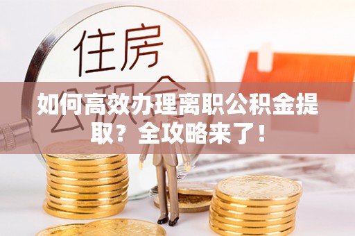 黄岩如何高效办理离职公积金提取？全攻略来了！