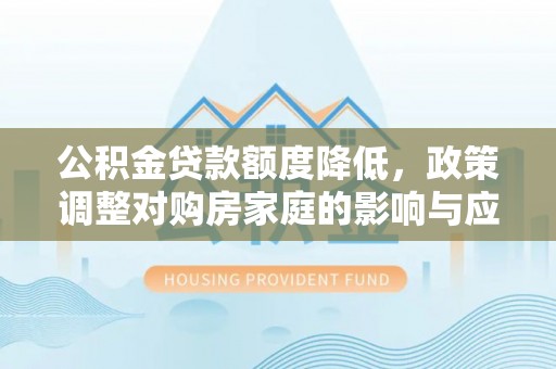 黄岩公积金贷款额度降低，政策调整对购房家庭的影响与应对策略