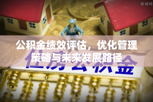 黄岩公积金绩效评估，优化管理策略与未来发展路径