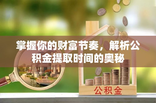 黄岩掌握你的财富节奏，解析公积金提取时间的奥秘