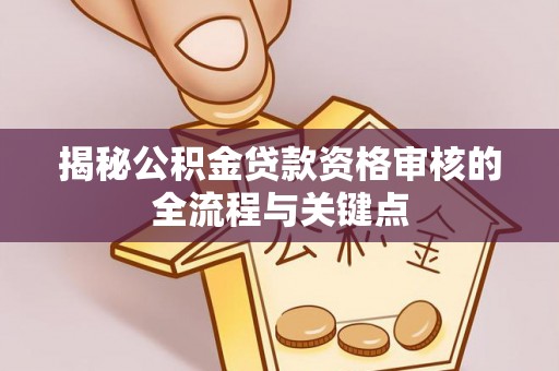 黄岩揭秘公积金贷款资格审核的全流程与关键点
