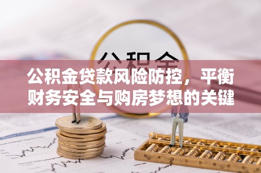 黄岩公积金贷款风险防控，平衡财务安全与购房梦想的关键