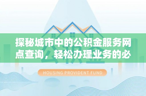 黄岩探秘城市中的公积金服务网点查询，轻松办理业务的必备指南