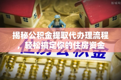 黄岩揭秘公积金提取代办理流程，轻松搞定你的住房资金