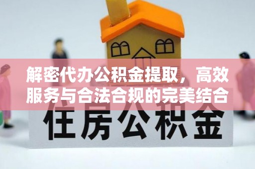 黄岩解密代办公积金提取，高效服务与合法合规的完美结合
