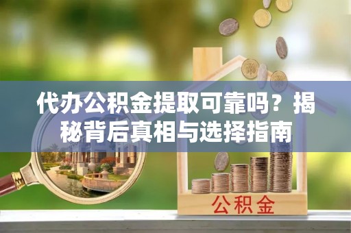黄岩代办公积金提取可靠吗？揭秘背后真相与选择指南