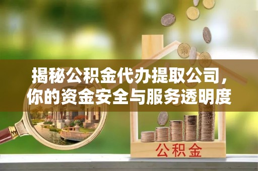 黄岩揭秘公积金代办提取公司，你的资金安全与服务透明度全解析