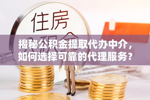 黄岩揭秘公积金提取代办中介，如何选择可靠的代理服务？