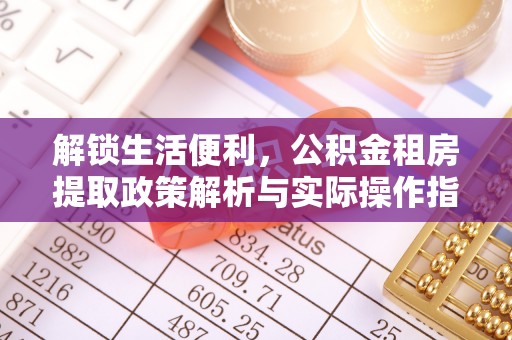 黄岩解锁生活便利，公积金租房提取政策解析与实际操作指南