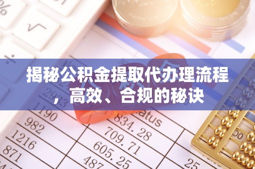黄岩揭秘公积金提取代办理流程，高效、合规的秘诀