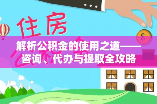 黄岩解析公积金的使用之道——咨询、代办与提取全攻略