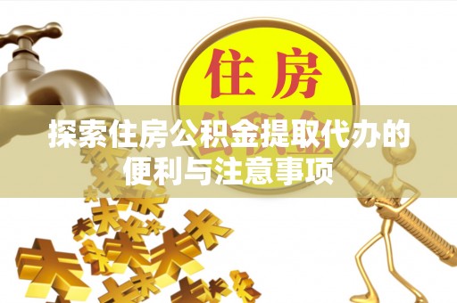 黄岩探索住房公积金提取代办的便利与注意事项