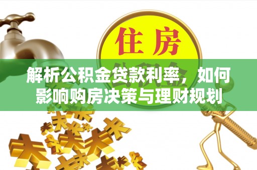 黄岩解析公积金贷款利率，如何影响购房决策与理财规划
