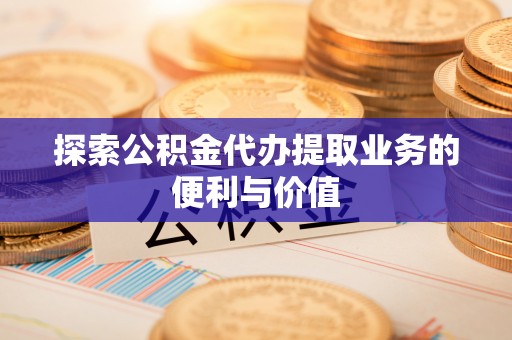 黄岩探索公积金代办提取业务的便利与价值