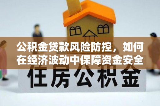 黄岩公积金贷款风险防控，如何在经济波动中保障资金安全